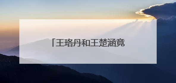 王珞丹和王楚涵竟是亲姐妹，娱乐圈还有哪些是亲姐们？