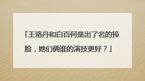 王珞丹和白百何是出了名的撞脸,她们俩谁的演技更好?
