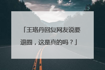 王珞丹回复网友说要退圈，这是真的吗？