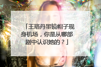 王珞丹墨镜帽子现身机场,你是从哪部剧中认识她的?