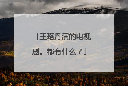 王珞丹演的电视剧。都有什么?
