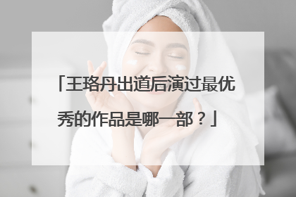 王珞丹出道后演过最优秀的作品是哪一部？