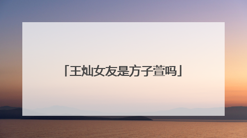 王灿女友是方子萱吗