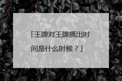 王牌对王牌播出时间是什么时候?