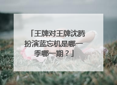 王牌对王牌沈腾扮演蓝忘机是哪一季哪一期?