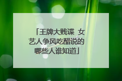 王牌大贱谍 女艺人争风吃醋说的哪些人谁知道