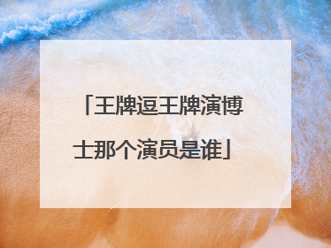 王牌逗王牌演博士那个演员是谁