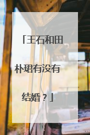 王石和田朴珺有没有结婚？