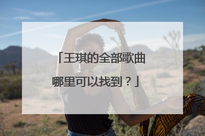 王琪的全部歌曲哪里可以找到？