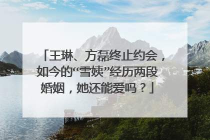 王琳、方磊终止约会，如今的“雪姨”经历两段婚姻，她还能爱吗？