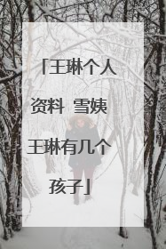 王琳个人资料 雪姨王琳有几个孩子
