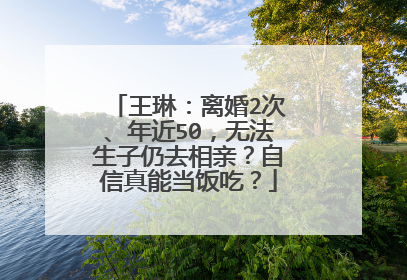 王琳：离婚2次、年近50，无法生子仍去相亲？自信真能当饭吃？