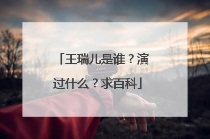 王瑞儿是谁？演过什么？求百科