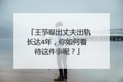 王筝曝出丈夫出轨长达4年，你如何看待这件事呢？