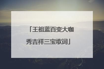 王祖蓝百变大咖秀吉祥三宝歌词