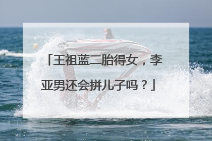 王祖蓝二胎得女,李亚男还会拼儿子吗?