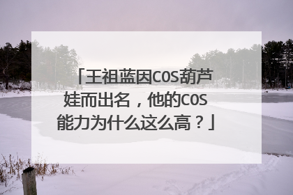 王祖蓝因COS葫芦娃而出名,他的COS能力为什么这么高?