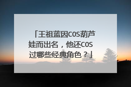 王祖蓝因COS葫芦娃而出名,他还COS过哪些经典角色?