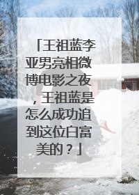 王祖蓝李亚男亮相微博电影之夜，王祖蓝是怎么成功追到这位白富美的？