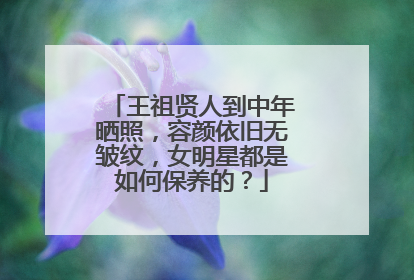 王祖贤人到中年晒照，容颜依旧无皱纹，女明星都是如何保养的？