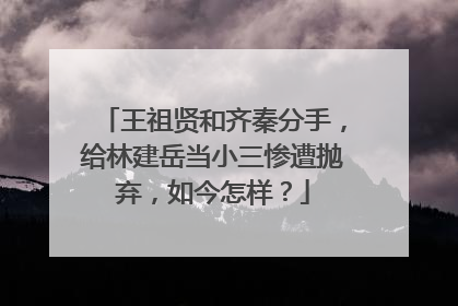 王祖贤和齐秦分手，给林建岳当小三惨遭抛弃，如今怎样？