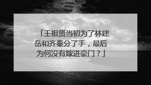 王祖贤当初为了林建岳和齐秦分了手,最后为何没有嫁进豪门?