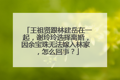 王祖贤跟林建岳在一起,谢玲玲选择离婚,因余宝珠无法嫁入林家,怎么回事?