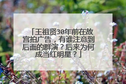 王祖贤30年前在故宫拍广告,有谁注意到后面的群演?后来为何成当红明星?