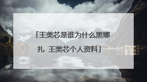 王美芯是谁为什么黑娜扎 王美芯个人资料