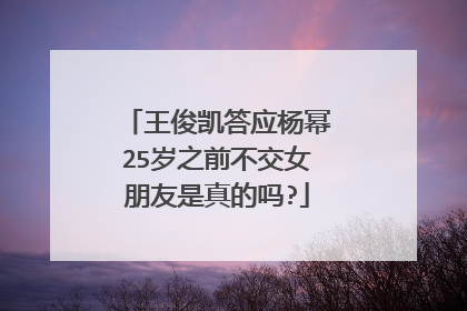 王俊凯答应杨幂25岁之前不交女朋友是真的吗?