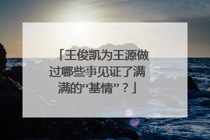 王俊凯为王源做过哪些事见证了满满的“基情”?