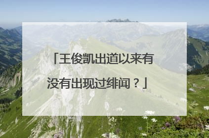 王俊凯出道以来有没有出现过绯闻？