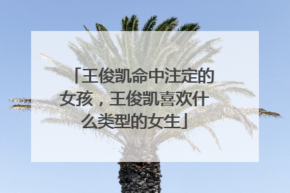 王俊凯命中注定的女孩，王俊凯喜欢什么类型的女生