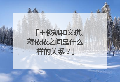 王俊凯和文琪、蒋依依之间是什么样的关系？