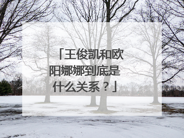 王俊凯和欧阳娜娜到底是什么关系?