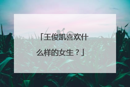 王俊凯喜欢什么样的女生？