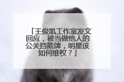 王俊凯工作室发文回应，被当做他人的公关挡箭牌，明星该如何维权？