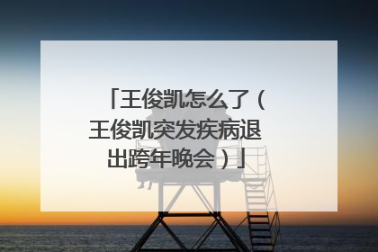 王俊凯怎么了（王俊凯突发疾病退出跨年晚会）