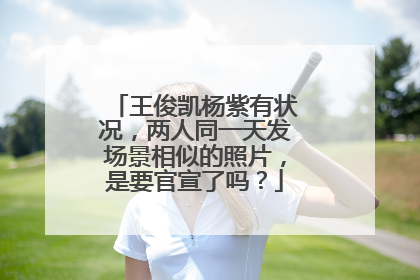 王俊凯杨紫有状况，两人同一天发场景相似的照片，是要官宣了吗？