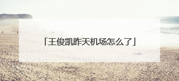 王俊凯昨天机场怎么了