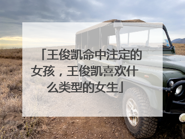 王俊凯命中注定的女孩，王俊凯喜欢什么类型的女生