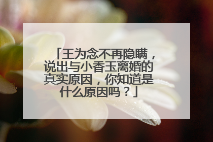 王为念不再隐瞒,说出与小香玉离婚的真实原因,你知道是什么原因吗?