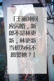 王丽坤回应闪婚,新郎不是林更新,林更新当初为何不愿娶她?