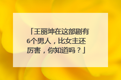 王丽坤在这部剧有6个男人，比女主还厉害，你知道吗？