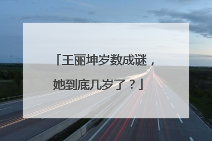 王丽坤岁数成谜,她到底几岁了?