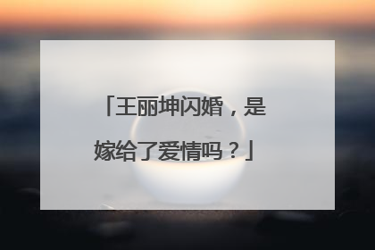 王丽坤闪婚,是嫁给了爱情吗?
