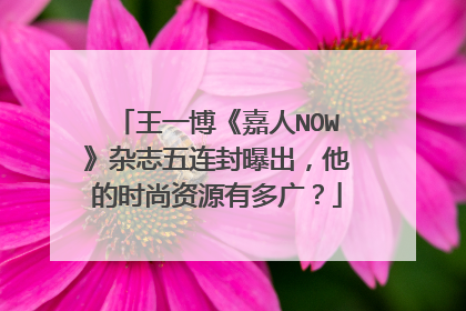 王一博《嘉人NOW》杂志五连封曝出,他的时尚资源有多广?