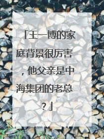 王一博的家庭背景很厉害，他父亲是中海集团的老总？