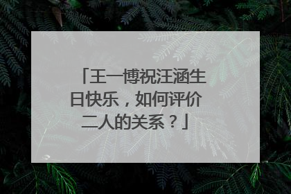 王一博祝汪涵生日快乐，如何评价二人的关系？