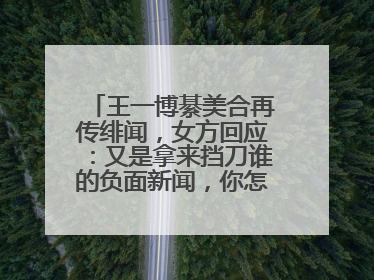 王一博綦美合再传绯闻，女方回应：又是拿来挡刀谁的负面新闻，你怎么看？